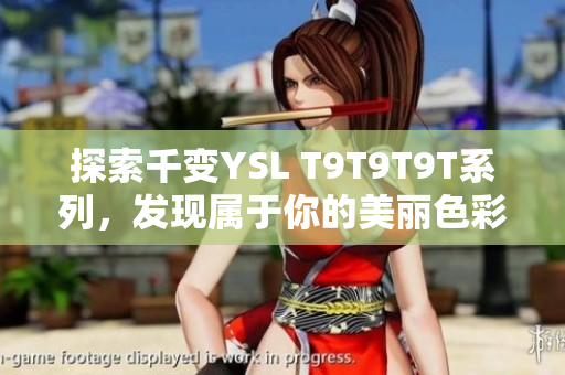 探索千变YSL T9T9T9T系列，发现属于你的美丽色彩