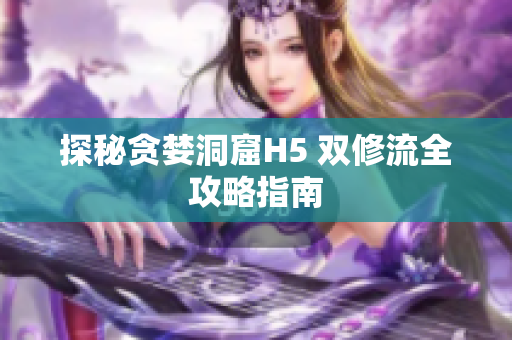 探秘贪婪洞窟H5 双修流全攻略指南