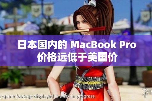 日本国内的 MacBook Pro 价格远低于美国价