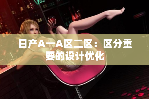 日产A一A区二区：区分重要的设计优化