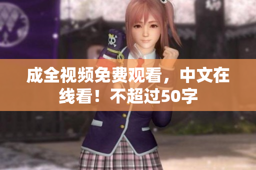 成全视频免费观看，中文在线看！不超过50字