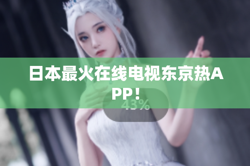 日本最火在线电视东京热APP！