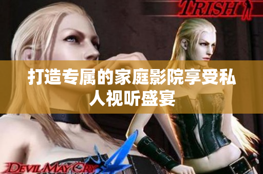 打造专属的家庭影院享受私人视听盛宴