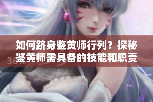 如何跻身鉴黄师行列？探秘鉴黄师需具备的技能和职责