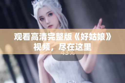 观看高清完整版《好姑娘》视频，尽在这里