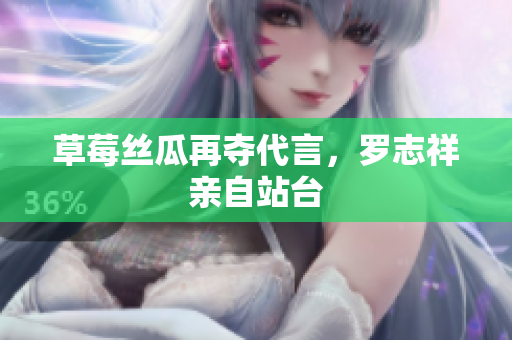 草莓丝瓜再夺代言，罗志祥亲自站台