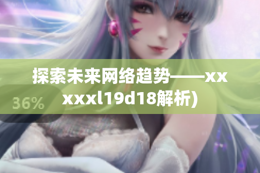 探索未来网络趋势——xxxxxl19d18解析)