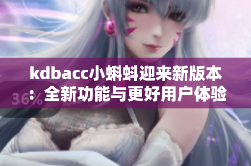 kdbacc小蝌蚪迎来新版本：全新功能与更好用户体验