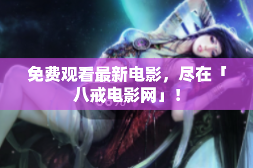 免费观看最新电影，尽在「八戒电影网」！