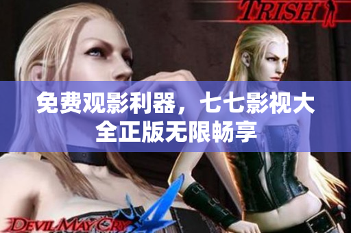 免费观影利器，七七影视大全正版无限畅享
