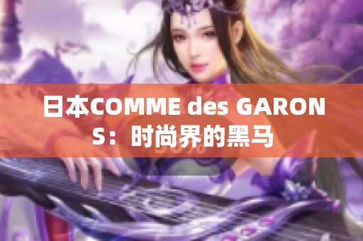 日本COMME des GARONS：时尚界的黑马