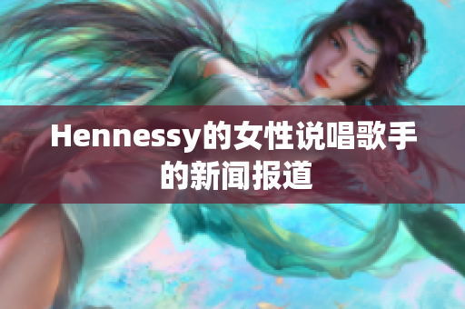 Hennessy的女性说唱歌手 的新闻报道