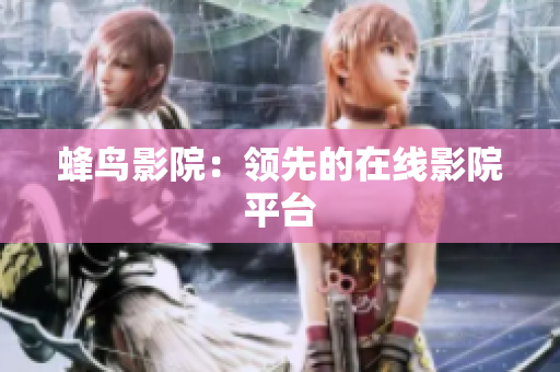 蜂鸟影院：领先的在线影院平台