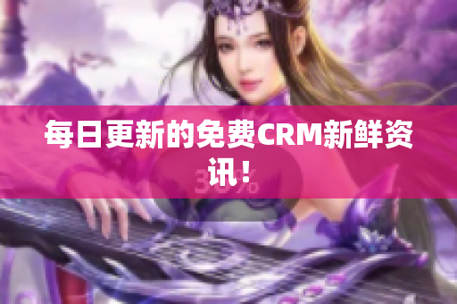 每日更新的免费CRM新鲜资讯！
