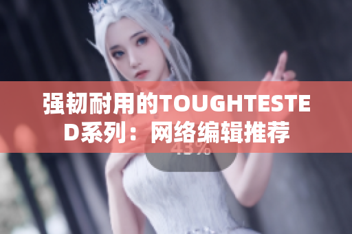 强韧耐用的TOUGHTESTED系列：网络编辑推荐