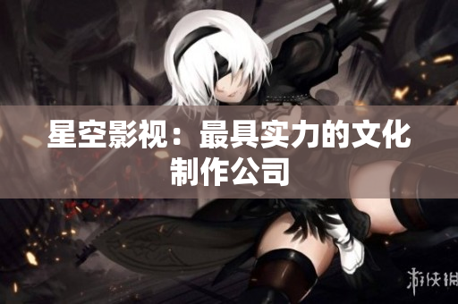 星空影视：最具实力的文化制作公司