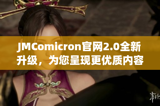 JMComicron官网2.0全新升级，为您呈现更优质内容