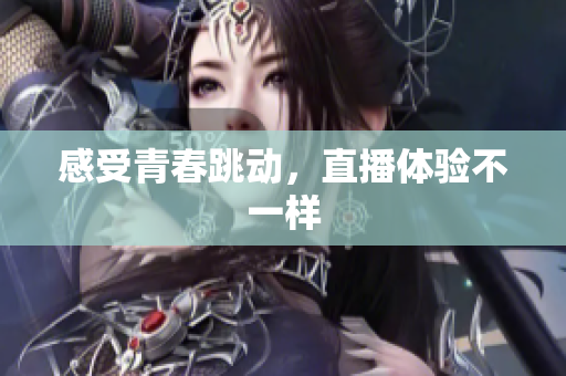 感受青春跳动，直播体验不一样