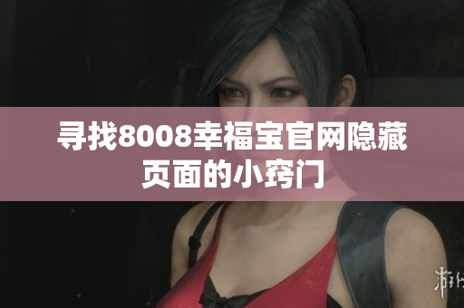 寻找8008幸福宝官网隐藏页面的小窍门