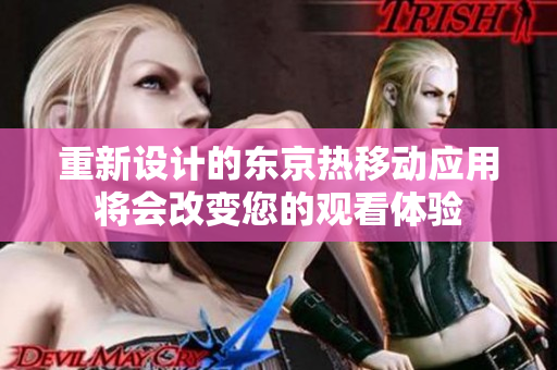 重新设计的东京热移动应用将会改变您的观看体验