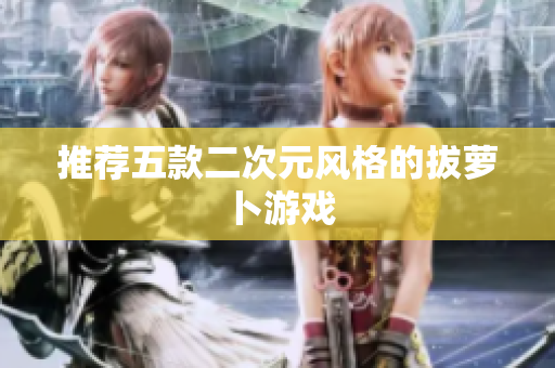 推荐五款二次元风格的拔萝卜游戏