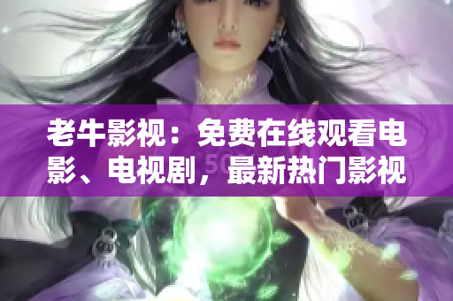 老牛影视：免费在线观看电影、电视剧，最新热门影视资源尽在老牛影视