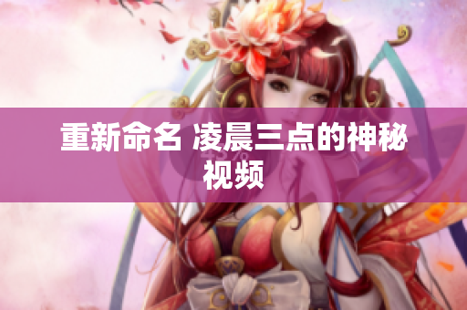 重新命名 凌晨三点的神秘视频