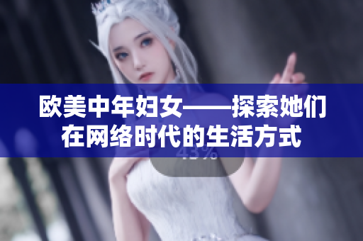 欧美中年妇女——探索她们在网络时代的生活方式