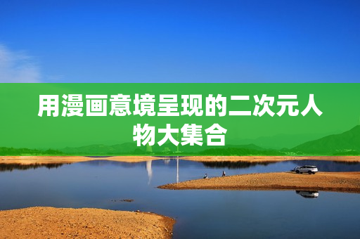 用漫画意境呈现的二次元人物大集合