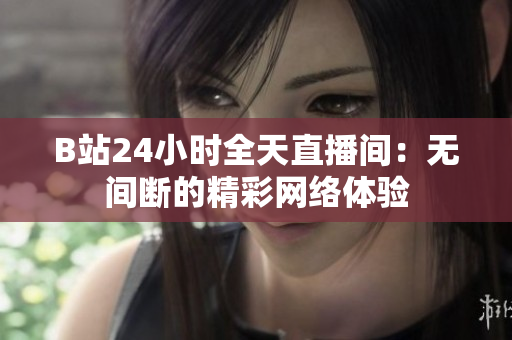 B站24小时全天直播间：无间断的精彩网络体验