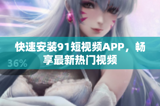 快速安装91短视频APP，畅享最新热门视频