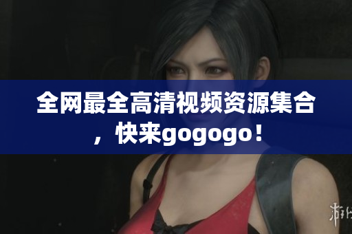 全网最全高清视频资源集合，快来gogogo！