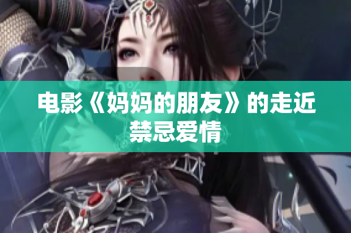 电影《妈妈的朋友》的走近禁忌爱情