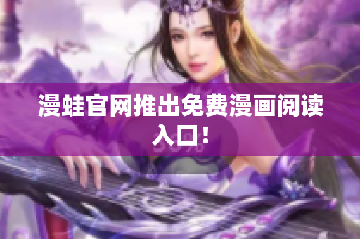 漫蛙官网推出免费漫画阅读入口！