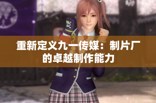 重新定义九一传媒：制片厂的卓越制作能力