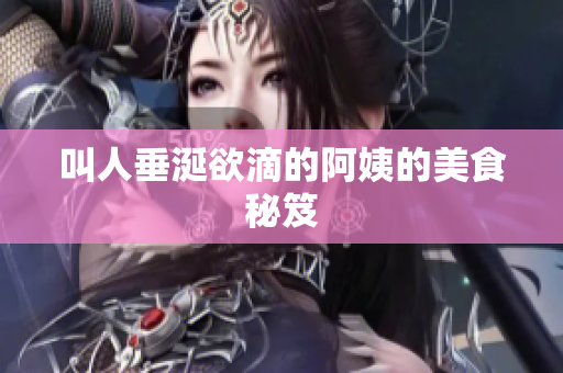 叫人垂涎欲滴的阿姨的美食秘笈