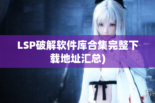 LSP破解软件库合集完整下载地址汇总)