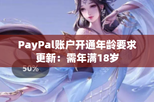 PayPal账户开通年龄要求更新：需年满18岁