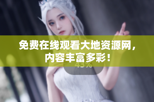 免费在线观看大地资源网，内容丰富多彩！