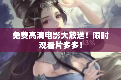 免费高清电影大放送！限时观看片多多！