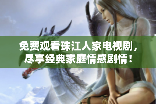 免费观看珠江人家电视剧，尽享经典家庭情感剧情！