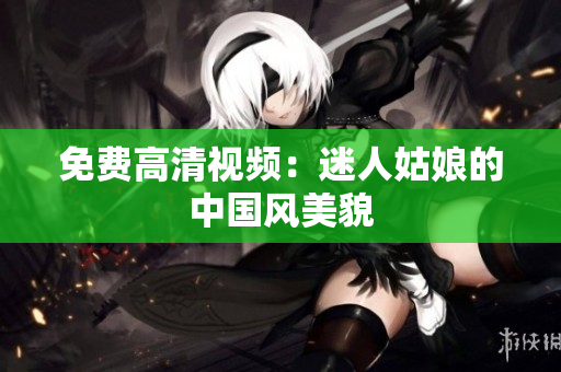 免费高清视频：迷人姑娘的中国风美貌