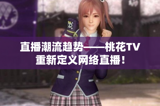 直播潮流趋势——桃花TV重新定义网络直播！
