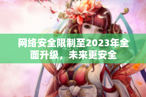 网络安全限制至2023年全面升级，未来更安全