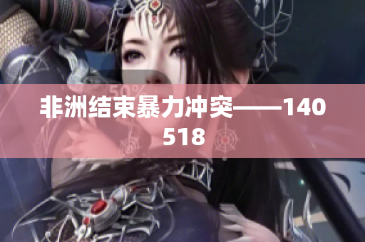 非洲结束暴力冲突——140518