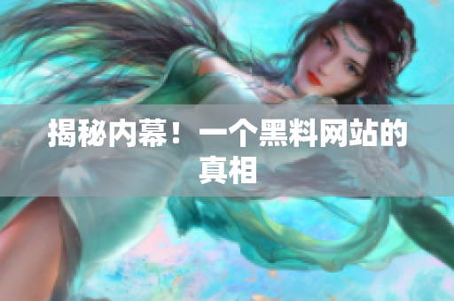 揭秘内幕！一个黑料网站的真相