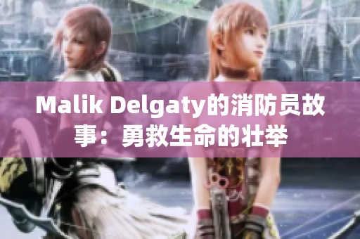 Malik Delgaty的消防员故事：勇救生命的壮举