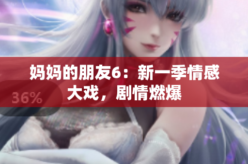 妈妈的朋友6：新一季情感大戏，剧情燃爆