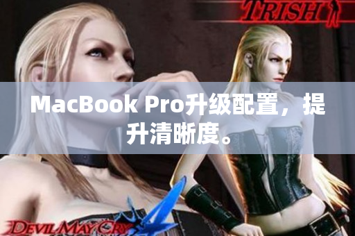 MacBook Pro升级配置，提升清晰度。