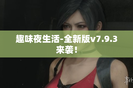 趣味夜生活-全新版v7.9.3来袭！